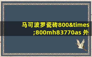 马可波罗瓷砖800×800mh83770as 外包装附录H